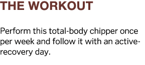 The Workout Perform this total-body chipper once per week and follow it with an active-recovery day  