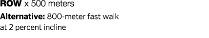 Row x 500 meters Alternative: 800-meter fast walk at 2 percent incline