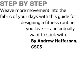 Step by Step     Weave more movement into the fabric of your days with this guide for designing a fitness routine you   