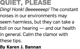Quiet, Please Ding  Honk  Beeeeeeep  The constant noises in our environments may seem harmless, but they can take a t   