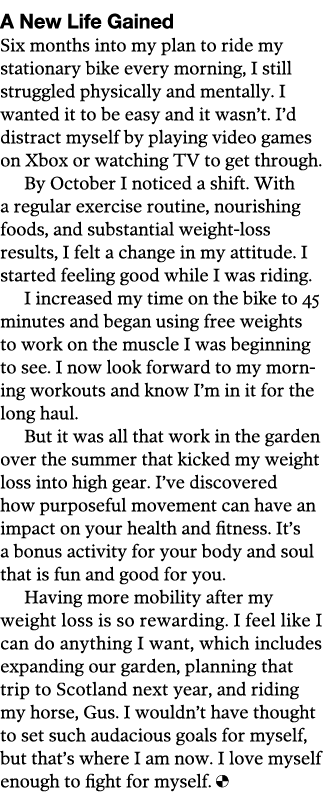 A New Life Gained Six months into my plan to ride my stationary bike every morning, I still struggled physically and    