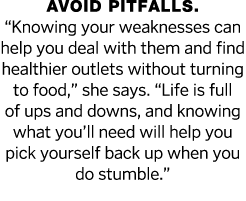 Avoid pitfalls   Knowing your weaknesses can help you deal with them and find healthier outlets without turning to fo   