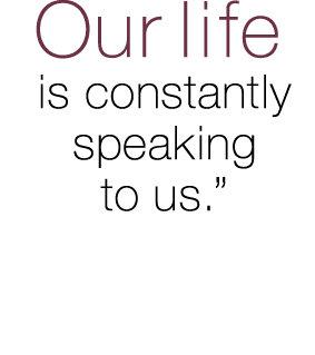 Our life  is constantly  speaking  to us  