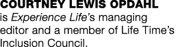COURTNEY LEWIS OPDAHL is Experience Life s managing editor and a member of Life Time s Inclusion Council 