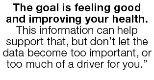 The goal is feeling good and improving your health  This information can help support that, but don t let the data be   