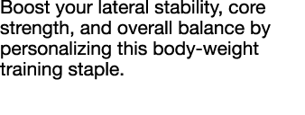 Boost your lateral stability, core strength, and overall balance by personalizing this body-weight training staple  