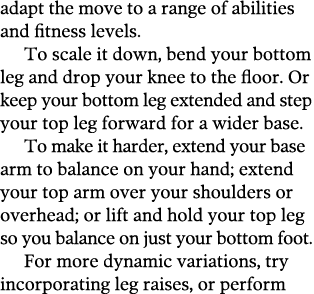 adapt the move to a range of abilities and fitness levels  To scale it down, bend your bottom leg and drop your knee    