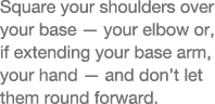 Square your shoulders over your base — your elbow or, if extending your base arm, your hand — and don t let them roun   