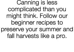 Canning is less complicated than you might think  Follow our beginner recipes to preserve your summer and fall harves   