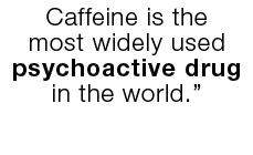 Caffeine is the most widely used psychoactive drug in the world  