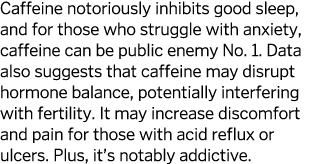 Caffeine notoriously inhibits good sleep, and for those who struggle with anxiety, caffeine can be public enemy No  1   