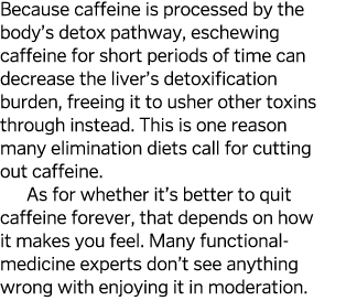 Because caffeine is processed by the body s detox pathway, eschewing caffeine for short periods of time can decrease    