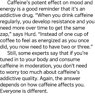 Caffeine s potent effect on mood and energy is a good reminder that it s an addictive drug   When you drink caffeine    