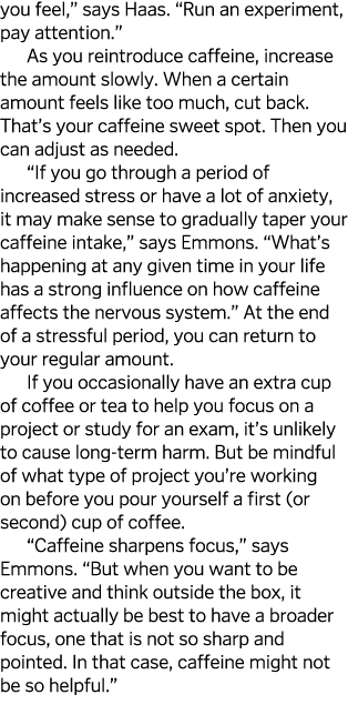 you feel,  says Haas   Run an experiment, pay attention   As you reintroduce caffeine, increase the amount slowly  Wh   