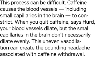 This process can be difficult  Caffeine causes the blood vessels — including small capillaries in the brain  — to con   