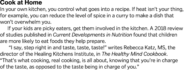 Cook at Home In your own kitchen, you control what goes into a recipe  If heat isn t your thing, for example, you can   