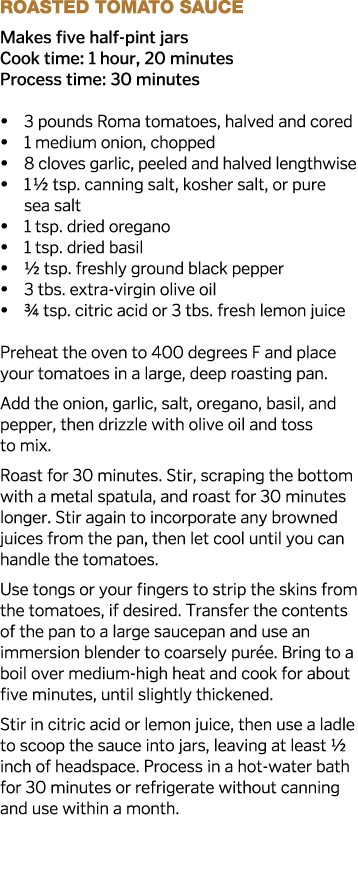 Roasted Tomato Sauce Makes five half-pint jars Cook time: 1 hour, 20 minutes Process time: 30 minutes   3 pounds Roma   