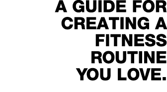 A guide for Creating a fitness  routine you love 