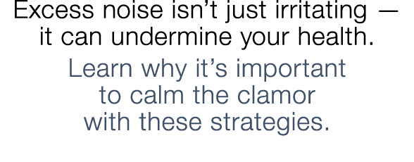 Excess noise isn t just irritating — it can undermine your health  Learn why it s important to calm the clamor with t   