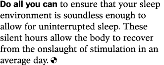 Do all you can to ensure that your sleep environment is soundless enough to allow for uninterrupted sleep  These sile   