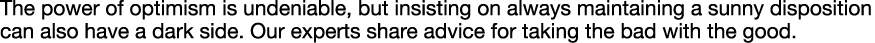 The power of optimism is undeniable, but insisting on always maintaining a sunny disposition can also have a dark sid   
