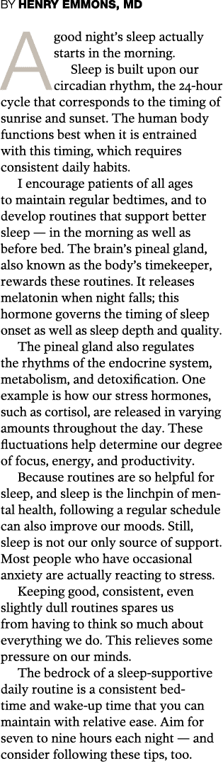 BY HENRY EMMONS, MD Agood night s sleep actually starts in the morning  Sleep is built upon our circadian rhythm, the   