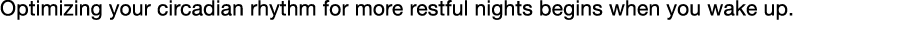 Optimizing your circadian rhythm for more restful nights begins when you wake up  