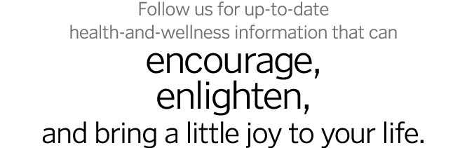Follow us for up-to-date health-and-wellness information that can encourage, enlighten, and bring a little joy to you   