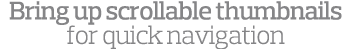Bring up scrollable thumbnails for quick navigation