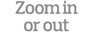Zoom in or out